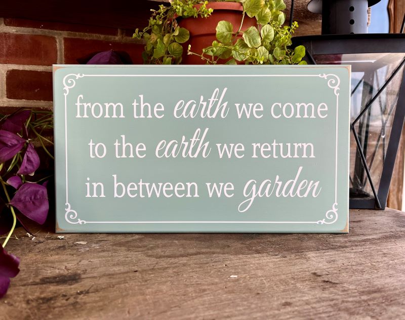 Wood Sign Seafoam worn finish with white wording saying From the earth we come, to the earth we return, in between we garden.  Available in several sizes and colors.