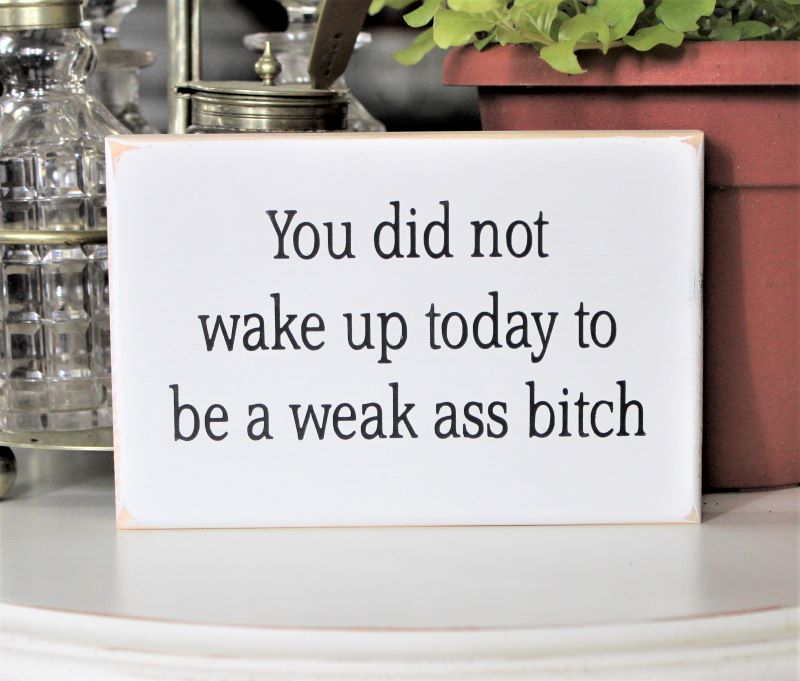 You did not wake up today to be a Weak Ass Bitch