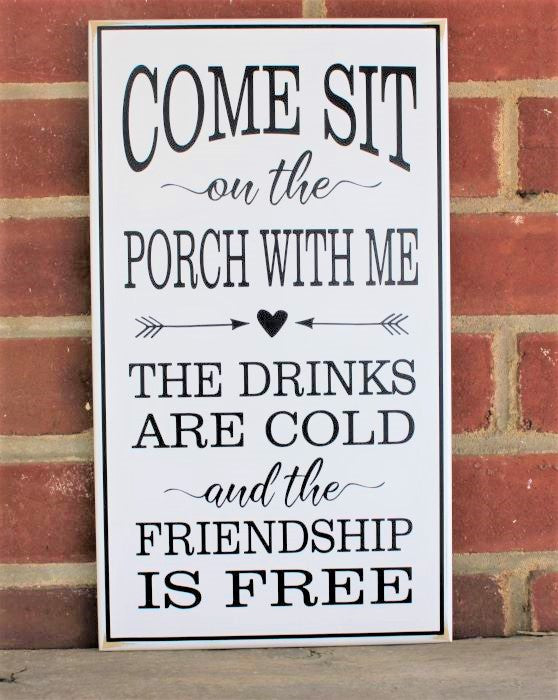 White worn finish wood sign with the saying, Come sit on the Porch with me.  The drinks are cold and the friendship is free.The sign measures 8x14 inches.  Sign is available in 2 sizes and choice of colors.