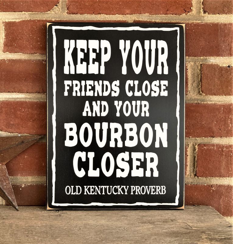 Keep Your Friends Close and Your Bourbon Closer Old Kentucky Proverb