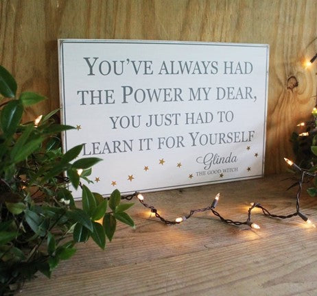 You've Always Had the Power My Dear. You Just Had to Learn it for Yourself An inspirational quote from "The Good Witch" Glinda Sign available in two sizes. 12x18 inches or 16x24 inches. Lessons from the Wizard of OZ. Made in our Maryland Workshop.